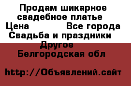 Продам шикарное свадебное платье › Цена ­ 7 000 - Все города Свадьба и праздники » Другое   . Белгородская обл.